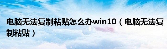 电脑无法复制粘贴怎么办win10（电脑无法复制粘贴）