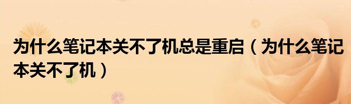 为什么笔记本关不了机总是重启（为什么笔记本关不了机）