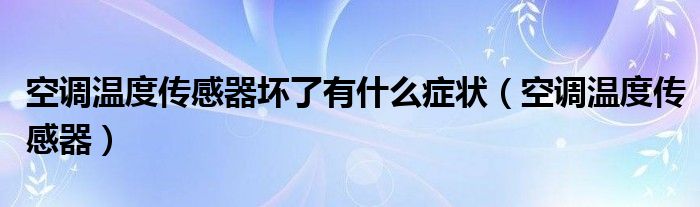 空调温度传感器坏了有什么症状（空调温度传感器）