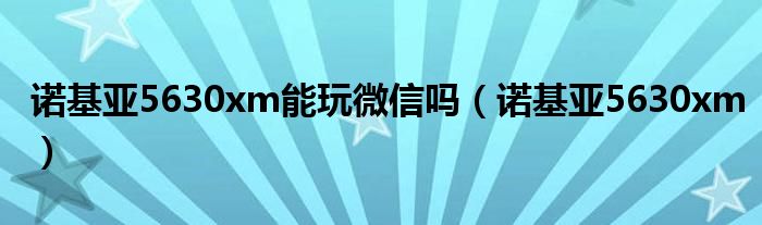 诺基亚5630xm能玩微信吗（诺基亚5630xm）