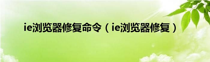 ie浏览器修复命令（ie浏览器修复）