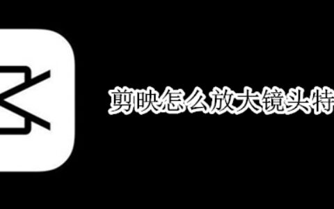 剪映怎么设置放大镜头特效