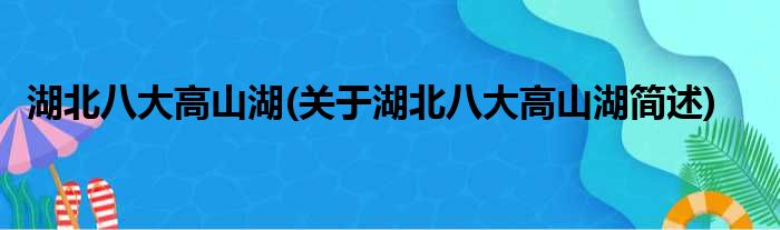 湖北八大高山湖(关于湖北八大高山湖简述)