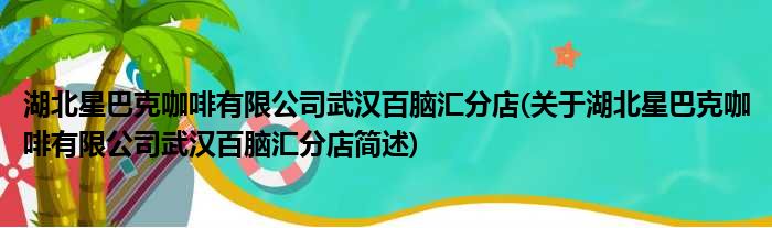 湖北星巴克咖啡有限公司武汉百脑汇分店(关于湖北星巴克咖啡有限公司武汉百脑汇分店简述)