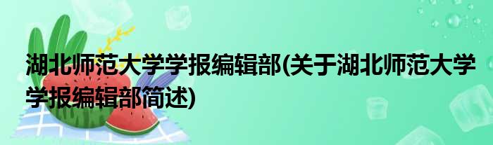 湖北师范大学学报编辑部(关于湖北师范大学学报编辑部简述)