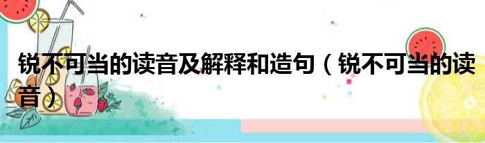 锐不可当的读音及解释和造句（锐不可当的读音）