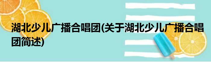 湖北少儿广播合唱团(关于湖北少儿广播合唱团简述)