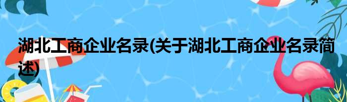 湖北工商企业名录(关于湖北工商企业名录简述)