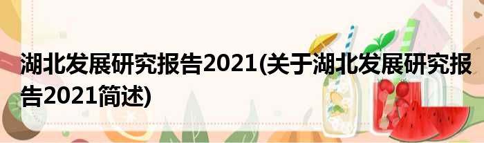 湖北发展研究报告2021(关于湖北发展研究报告2021简述)