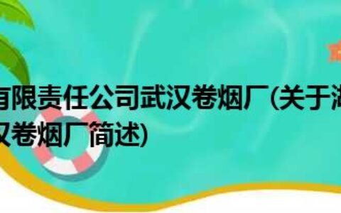 湖北中烟工业有限责任公司武汉卷烟厂(关于湖北中烟工业有限责任公司武汉卷烟厂简述)