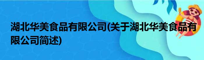 湖北华美食品有限公司(关于湖北华美食品有限公司简述)