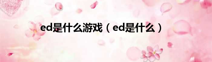 ed是什么游戏（ed是什么）