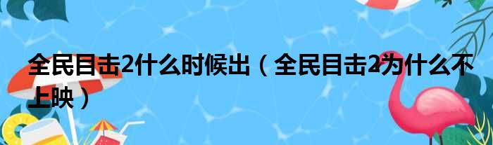 全民目击2什么时候出（全民目击2为什么不上映）