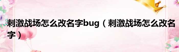 刺激战场怎么改名字bug（刺激战场怎么改名字）