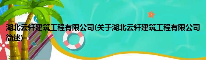 湖北云轩建筑工程有限公司(关于湖北云轩建筑工程有限公司简述)