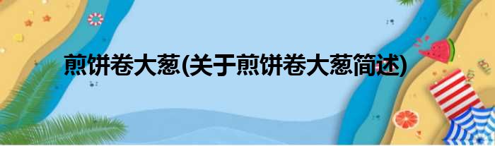 煎饼卷大葱(关于煎饼卷大葱简述)