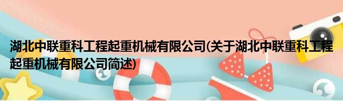 湖北中联重科工程起重机械有限公司(关于湖北中联重科工程起重机械有限公司简述)