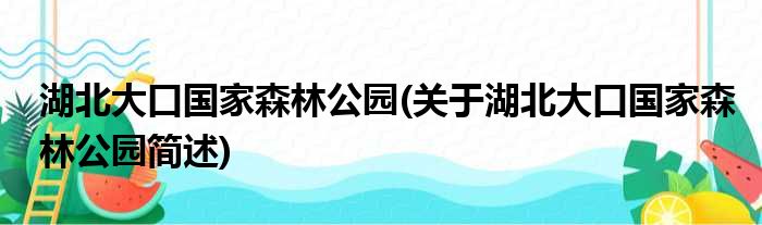 湖北大口国家森林公园(关于湖北大口国家森林公园简述)