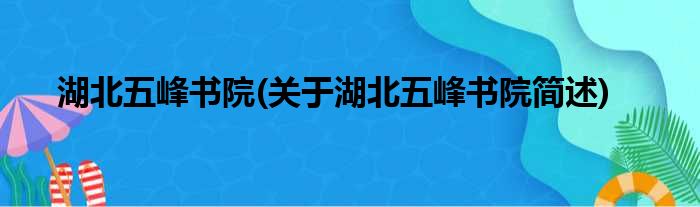 湖北五峰书院(关于湖北五峰书院简述)