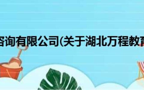 湖北万程教育咨询有限公司(关于湖北万程教育咨询有限公司简述)