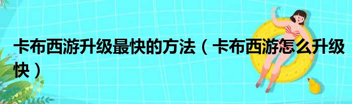 卡布西游升级最快的方法（卡布西游怎么升级快）