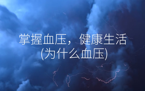 掌握血压，健康生活，，为什么血压(附2023年最新排行榜前十名单)