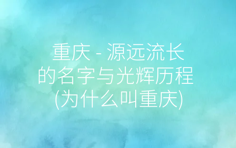 重庆，-，源远流长的名字与光辉历程，，为什么叫重庆(附2023年最新排行榜前十名单)