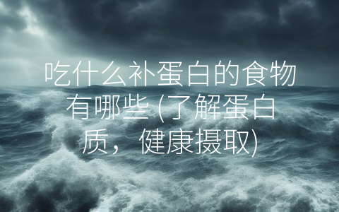 吃什么补蛋白的食物有哪些 了解蛋白质 健康摄取