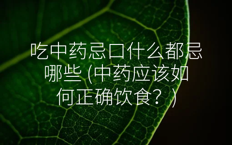 吃中药忌口什么都忌哪些 中药应该如何正确饮食