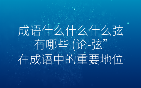 成语什么什么什么弦有哪些 论 弦”在成语中的重要地位