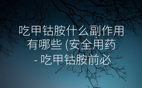 吃甲钴胺什么副作用有哪些 安全用药  吃甲钴胺前必须知道的副作用及注意事项