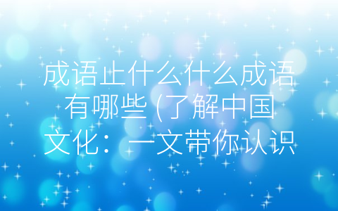 成语止什么什么成语有哪些 了解中国文化：一文带你认识 止什么什么”成语