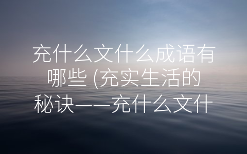 充什么文什么成语有哪些 充实生活的秘诀——充什么文什么成语大揭秘。