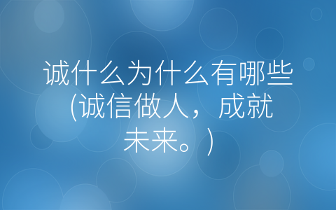 诚什么为什么有哪些 诚信做人 成就未来。