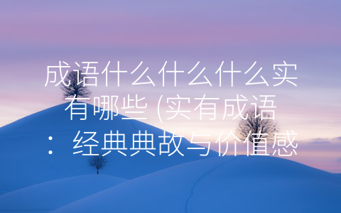 成语什么什么什么实有哪些 实有成语：经典典故与价值感悟