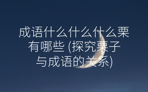 成语什么什么什么栗有哪些 探究栗子与成语的关系