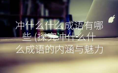 冲什么什么成语有哪些 探究冲什么什么成语的内涵与魅力