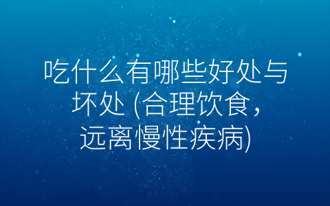 吃什么有哪些好处与坏处 合理饮食 远离慢性疾病