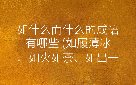 如什么而什么的成语有哪些 (如履薄冰、如火如荼、如出一辙等 如什么而什么的成语大盘点)