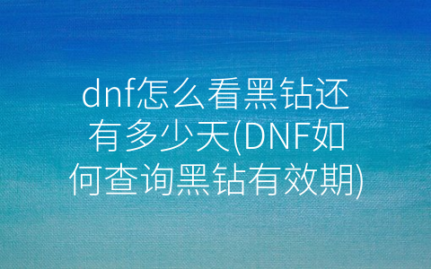 dnf怎么看黑钻还有多少天(DNF如何查询黑钻有效期)