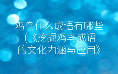 雞鳥什麼成語有哪些 (《挖掘雞鳥成語的文化內涵與應用》)