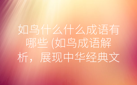 如鸟什么什么成语有哪些 (如鸟成语解析，展现中华经典文化的一隅)