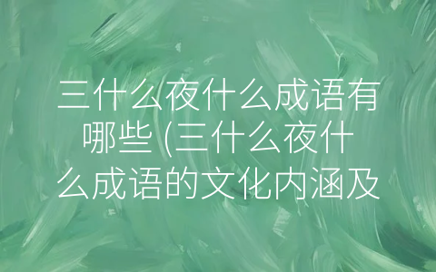 三什么夜什么成语有哪些 (三什么夜什么成语的文化内涵及意义分析)