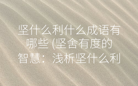 堅什麼利什麼成語有哪些 (堅舍有度的智慧:淺析堅什麼利什麼成語)