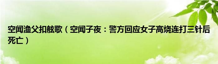 空闻渔父扣舷歌（空闻子夜：警方回应女子高烧连打三针后死亡）