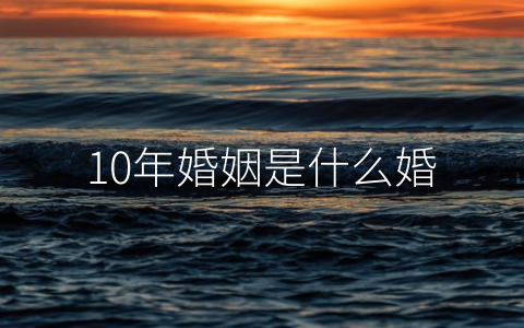 10年婚姻是什么婚