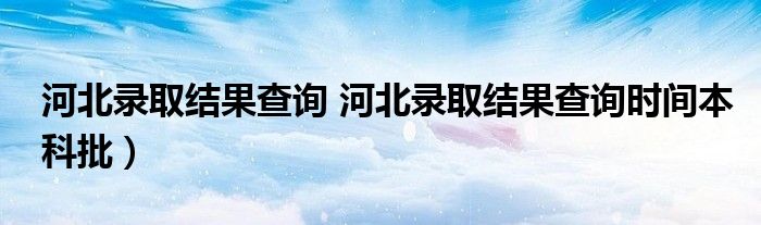 河北录取结果查询 河北录取结果查询时间本科批）