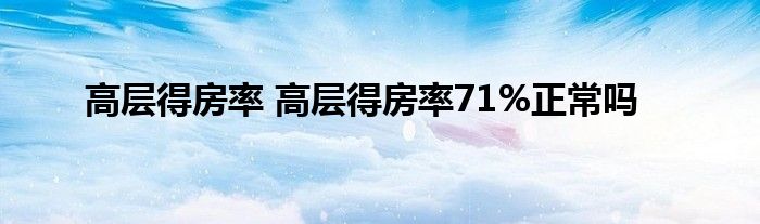 高层得房率 高层得房率71%正常吗