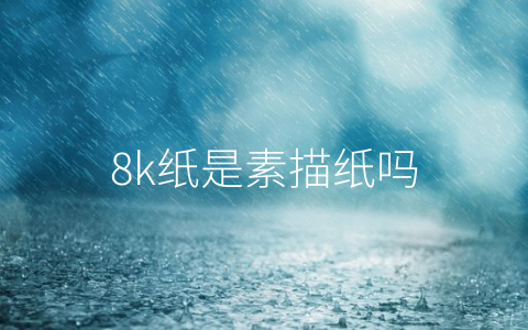 8k纸是素描纸吗