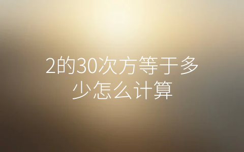 2的30次方等于多少怎么计算